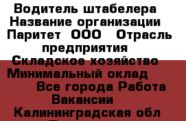 Водитель штабелера › Название организации ­ Паритет, ООО › Отрасль предприятия ­ Складское хозяйство › Минимальный оклад ­ 30 000 - Все города Работа » Вакансии   . Калининградская обл.,Приморск г.